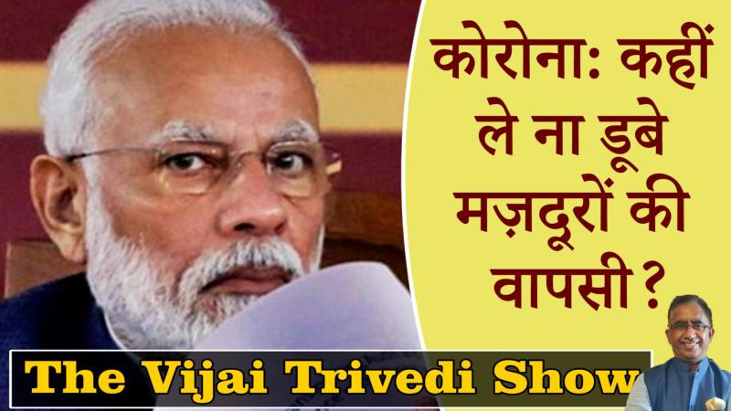 The Vijai Trivedi Show-14- लॉकडाउन: मज़दूरों की वापसी भारी न पड़ जाए! 