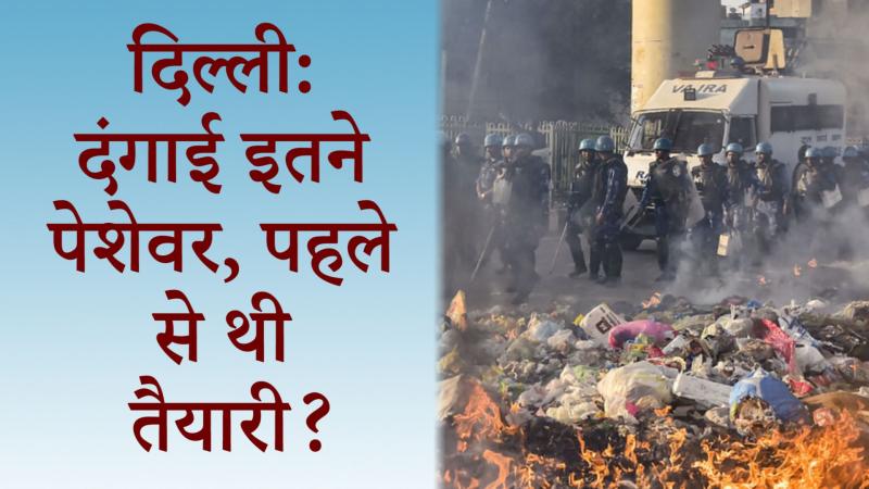 दिल्ली दंगा: दिख रहा ख़तरनाक ट्रेंड, क्या पहले से थी तैयारी?